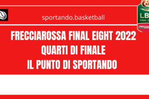 Frecciarossa Final Eight 2022 | Il Punto di Sportando sui primi due quarti di finale