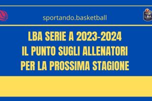 LBA Serie A 2023-2024 | Il punto sui coach per la prossima stagione